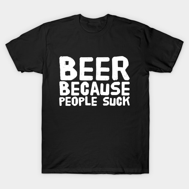 Beer because people suck T-Shirt by captainmood